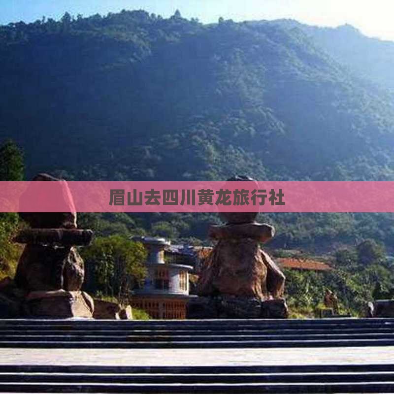 眉山去四川黄龙旅行社