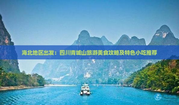 海北地区出发：四川青城山旅游美食攻略及特色小吃推荐