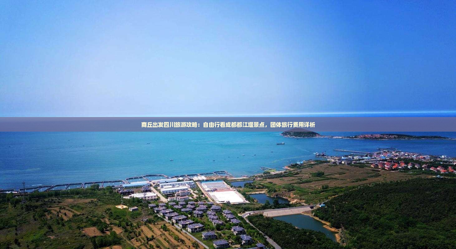 商丘出发四川旅游攻略：自由行看成都都江堰景点，团体旅行费用详析