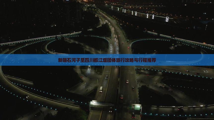 新疆石河子至四川都江堰团体旅行攻略与行程推荐