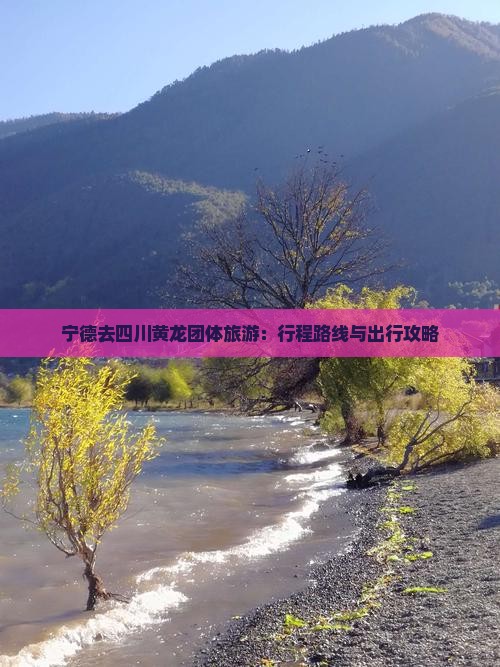 宁德去四川黄龙团体旅游：行程路线与出行攻略