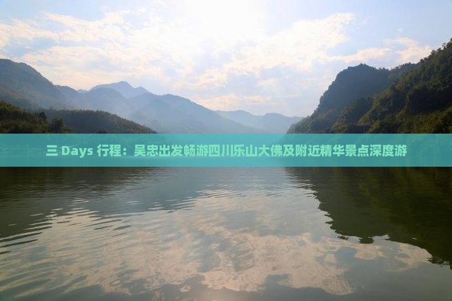 三 Days 行程：吴忠出发畅游四川乐山大佛及附近精华景点深度游