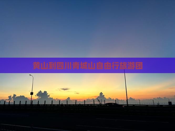 黄山到四川青城山自由行旅游团