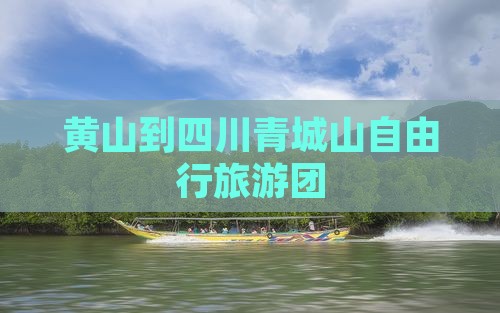 黄山到四川青城山自由行旅游团
