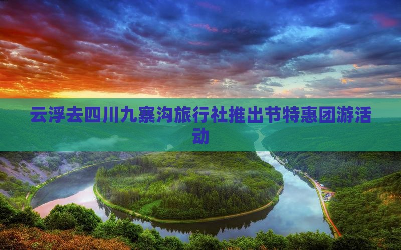 云浮去四川九寨沟旅行社推出节特惠团游活动