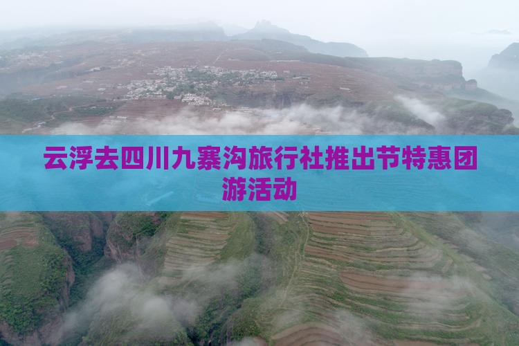 云浮去四川九寨沟旅行社推出节特惠团游活动