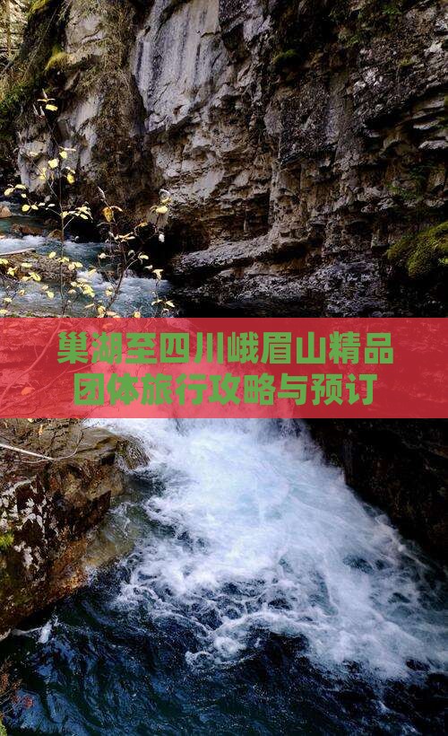 巢湖至四川峨眉山精品团体旅行攻略与预订