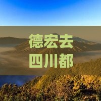 德宏去四川都江堰四日游费用与行程路线攻略