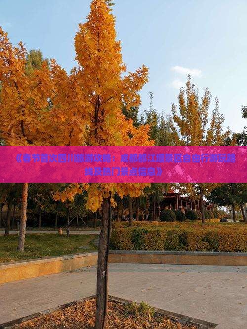 《春节首次四川旅游攻略：成都都江堰景区自由行游玩路线及热门景点信息》