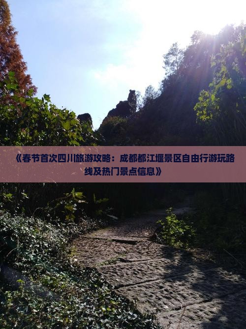 《春节首次四川旅游攻略：成都都江堰景区自由行游玩路线及热门景点信息》