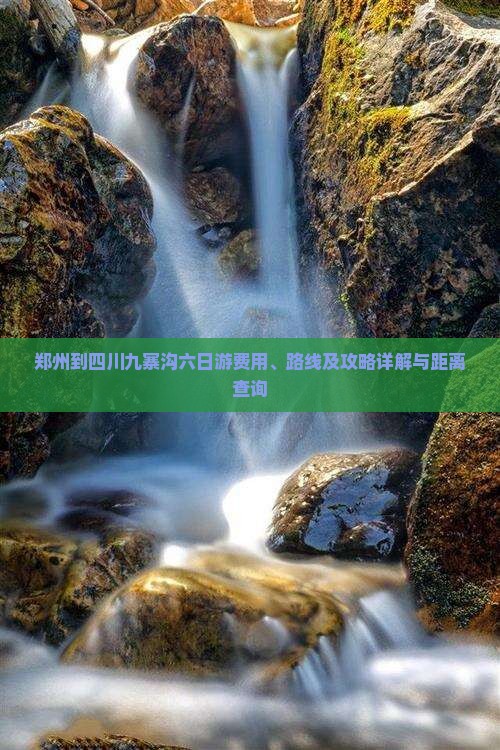 郑州到四川九寨沟六日游费用、路线及攻略详解与距离查询