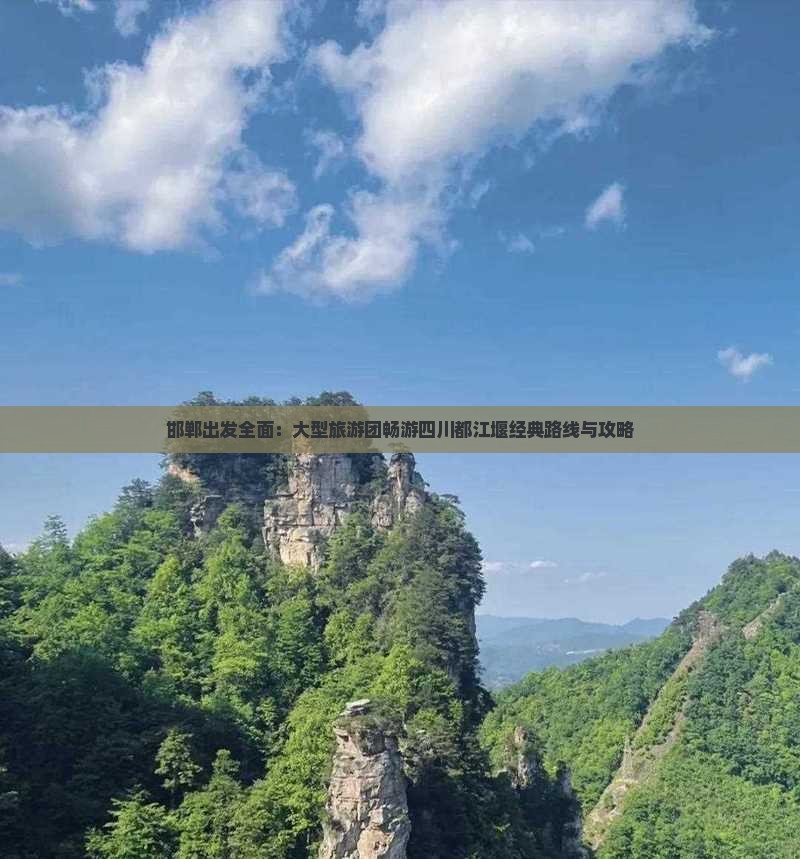 邯郸出发全面：大型旅游团畅游四川都江堰经典路线与攻略