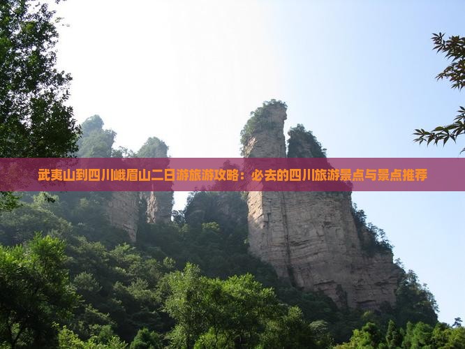 武夷山到四川峨眉山二日游旅游攻略：必去的四川旅游景点与景点推荐