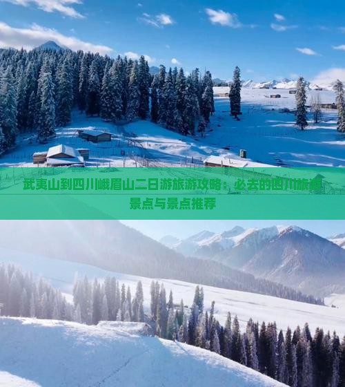 武夷山到四川峨眉山二日游旅游攻略：必去的四川旅游景点与景点推荐