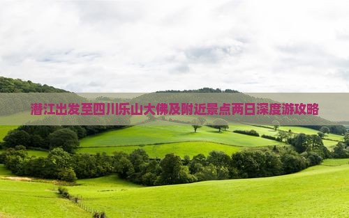 潜江出发至四川乐山大佛及附近景点两日深度游攻略