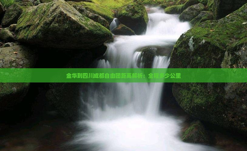 金华到四川成都自由团距离解析：全程多少公里