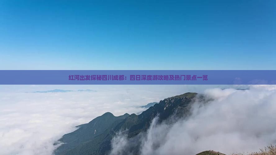 红河出发探秘四川成都：四日深度游攻略及热门景点一览