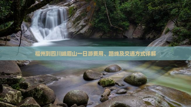 福州到四川峨眉山一日游费用、路线及交通方式详解