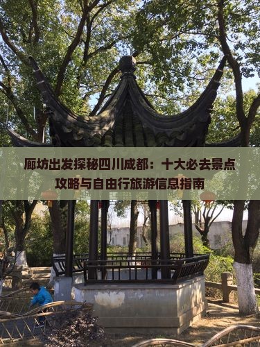 廊坊出发探秘四川成都：十大必去景点攻略与自由行旅游信息指南