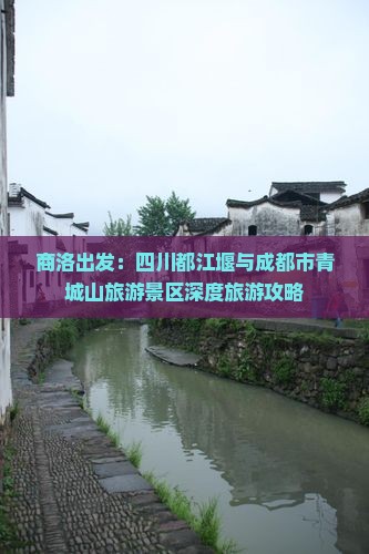 商洛出发：四川都江堰与成都市青城山旅游景区深度旅游攻略
