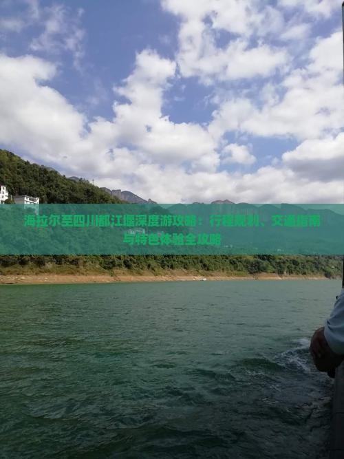 海拉尔至四川都江堰深度游攻略：行程规划、交通指南与特色体验全攻略