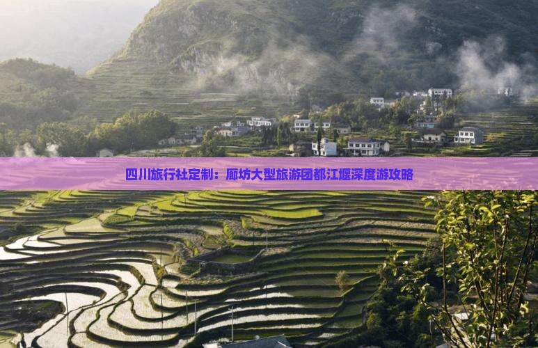 四川旅行社定制：廊坊大型旅游团都江堰深度游攻略