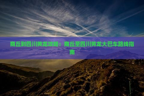 商丘到四川黄龙攻略：商丘至四川黄龙大巴车路线指南