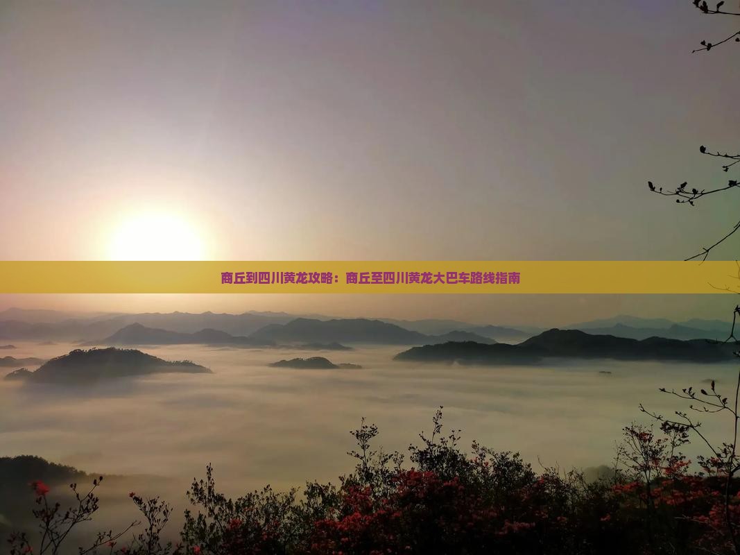 商丘到四川黄龙攻略：商丘至四川黄龙大巴车路线指南