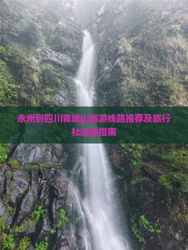 永州到四川青城山旅游线路推荐及旅行社选择指南