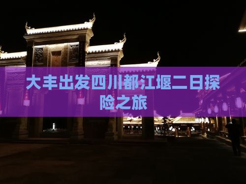大丰出发四川都江堰二日探险之旅