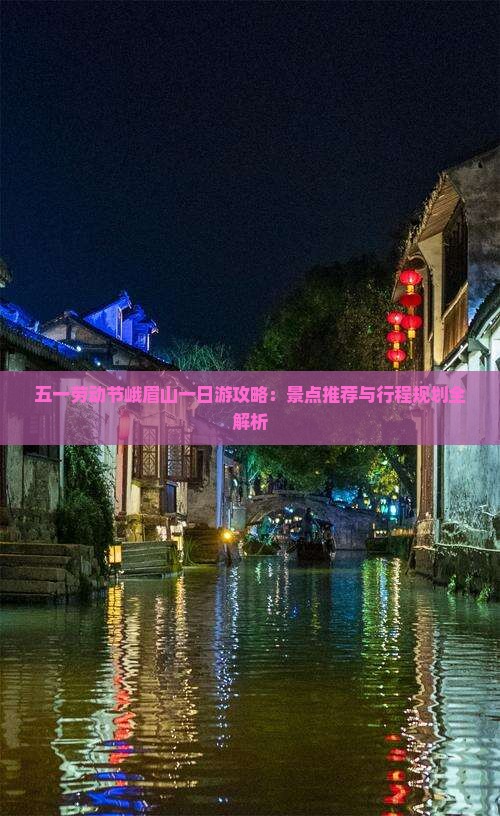 五一劳动节峨眉山一日游攻略：景点推荐与行程规划全解析