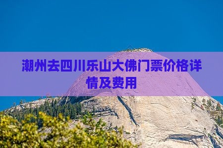 潮州去四川乐山大佛门票价格详情及费用