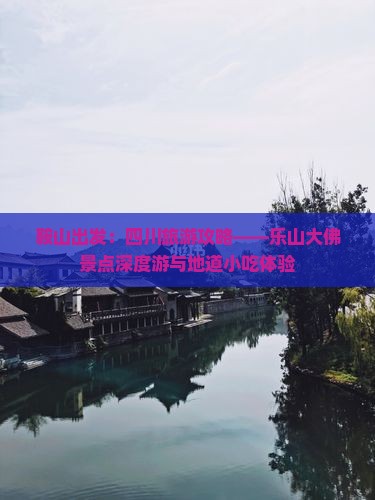 鞍山出发：四川旅游攻略——乐山大佛景点深度游与地道小吃体验