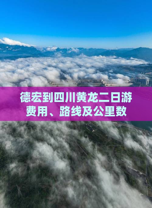 德宏到四川黄龙二日游费用、路线及公里数