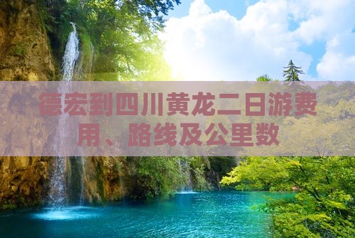 德宏到四川黄龙二日游费用、路线及公里数