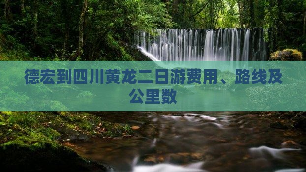 德宏到四川黄龙二日游费用、路线及公里数