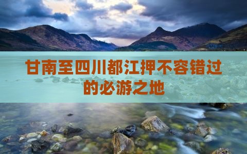 甘南至四川都江押不容错过的必游之地