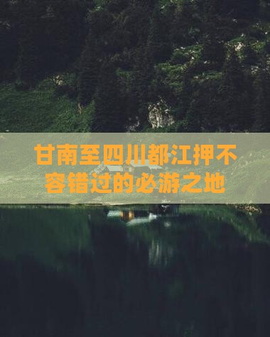 甘南至四川都江押不容错过的必游之地