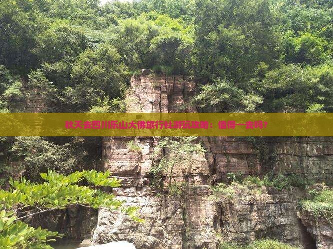 秋天去四川乐山大佛旅行社游玩攻略：值得一去吗？