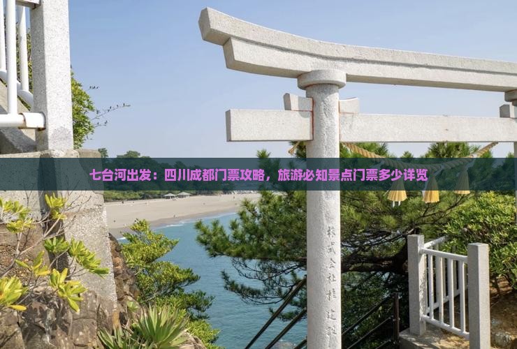 七台河出发：四川成都门票攻略，旅游必知景点门票多少详览