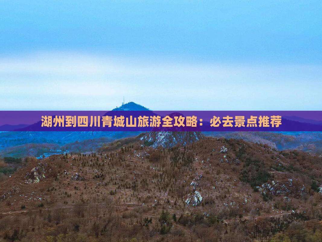 湖州到四川青城山旅游全攻略：必去景点推荐