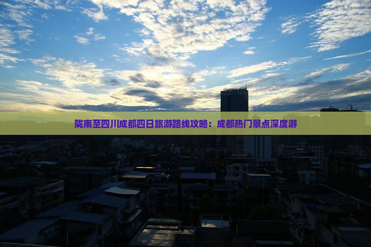 陇南至四川成都四日旅游路线攻略：成都热门景点深度游