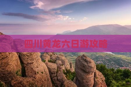 四月到四川黄龙六日游