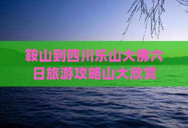 鞍山到四川乐山大佛六日游