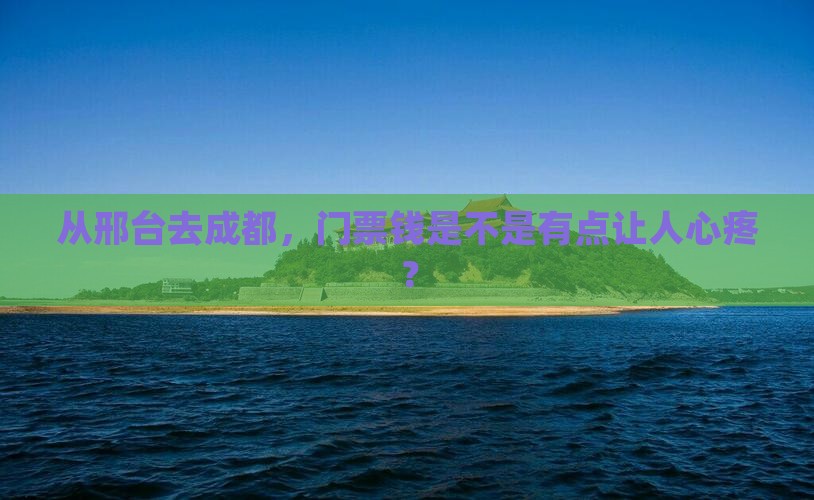 邢台到四川成都门票 邢台到四川成都门票