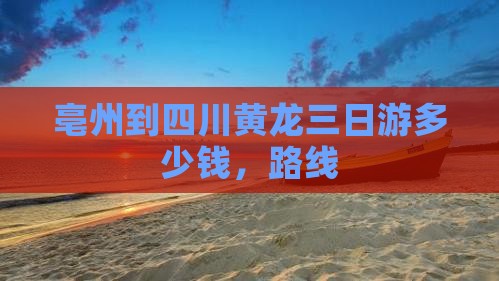 亳州到四川黄龙三日游
