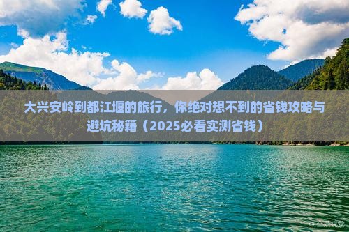 大兴安岭去四川都江堰景点