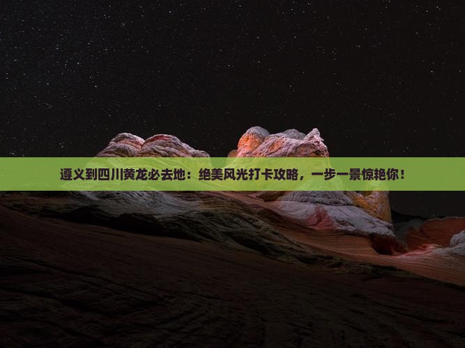 遵义到四川黄龙必去地