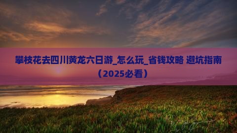 攀枝花去四川黄龙六日游