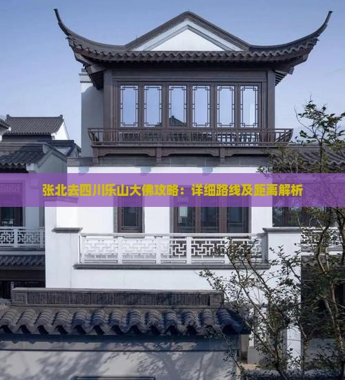 张北去四川乐山大佛攻略：详细路线及距离解析